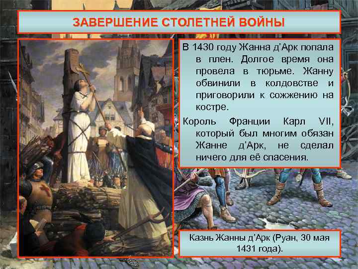 ЗАВЕРШЕНИЕ СТОЛЕТНЕЙ ВОЙНЫ В 1430 году Жанна д’Арк попала в плен. Долгое время она