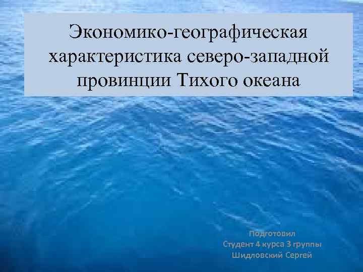 Экономико-географическая характеристика северо-западной провинции Тихого океана Подготовил Студент 4 курса 3 группы Шидловский Сергей