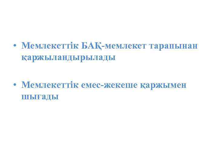  • Мемлекеттік БАҚ-мемлекет тарапынан қаржыландырылады • Мемлекеттік емес-жекеше қаржымен шығады 