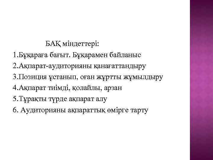 БАҚ міндеттері: 1. Бұқараға бағыт. Бұқарамен байланыс 2. Ақпарат-аудиторияны қанағаттандыру 3. Позиция ұстанып, оған