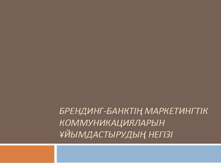 БРЕНДИНГ-БАНКТІҢ МАРКЕТИНГТІК КОММУНИКАЦИЯЛАРЫН ҰЙЫМДАСТЫРУДЫҢ НЕГІЗІ 