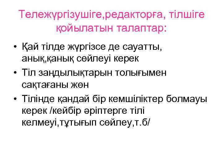 Тележүргізушіге, редакторға, тілшіге қойылатын талаптар: • Қай тілде жүргізсе де сауатты, анық, қанық сөйлеуі