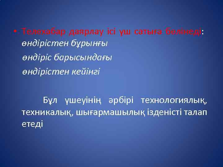  • Телехабар даярлау ісі үш сатыға бөлінеді: өндірістен бұрынғы өндіріс барысындағы өндірістен кейінгі