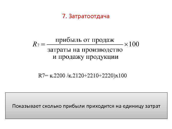 7. Затратоотдача R 7= к. 2200 /к. 2120+2210+2220)х100 Показывает сколько прибыли приходится на единицу