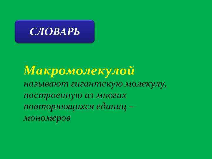СЛОВАРЬ Макромолекулой называют гигантскую молекулу, построенную из многих повторяющихся единиц – мономеров 