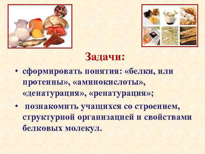 Задачи: • сформировать понятия: «белки, или протеины» , «аминокислоты» , «денатурация» , «ренатурация» ;