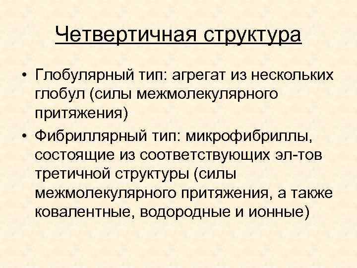 Четвертичная структура • Глобулярный тип: агрегат из нескольких глобул (силы межмолекулярного притяжения) • Фибриллярный