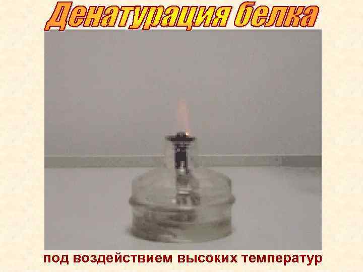 под воздействием высоких температур 