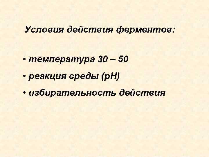 Условия действия ферментов: • температура 30 – 50 • реакция среды (р. Н) •