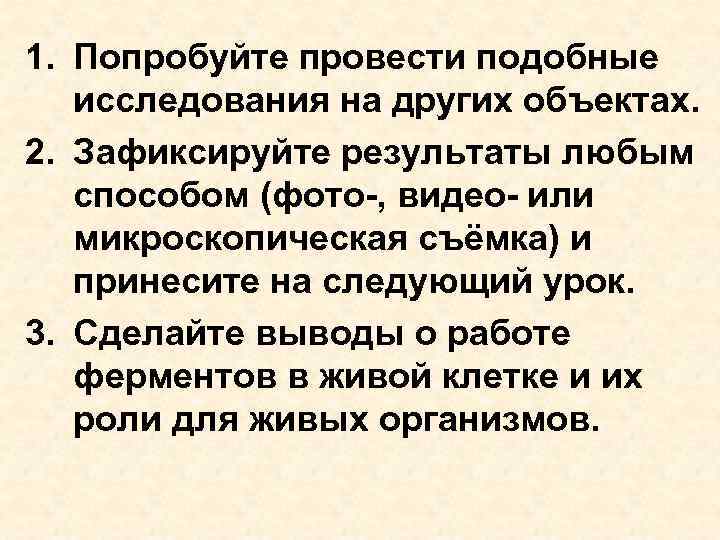 1. Попробуйте провести подобные исследования на других объектах. 2. Зафиксируйте результаты любым способом (фото-,