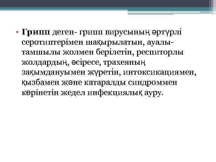  • Грипп деген- грипп вирусының әртүрлі серотиптерімен шақырылатын, ауалытамшылы жолмен берілетін, респиторлы жолдардың,