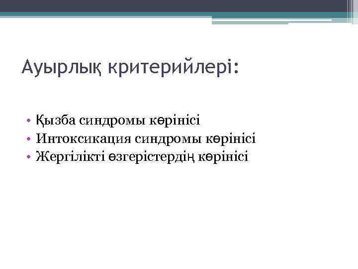 Ауырлық критерийлері: • Қызба синдромы көрінісі • Интоксикация синдромы көрінісі • Жергілікті өзгерістердің көрінісі