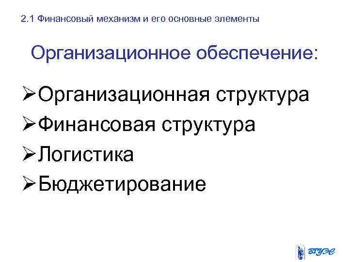 2. 1 Финансовый механизм и его основные элементы Организационное обеспечение: ØОрганизационная структура ØФинансовая структура