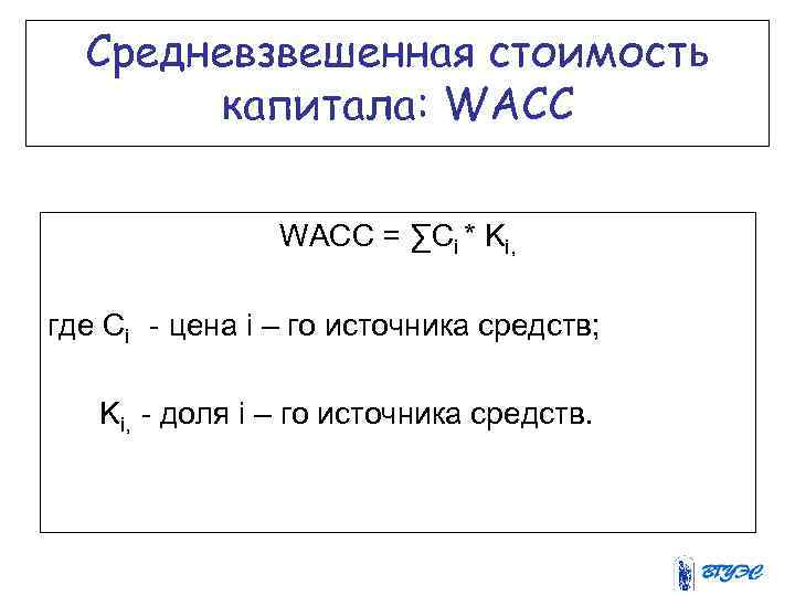 Средневзвешенная стоимость капитала: WACC = ∑Ci * Ki, где Ci - цена i –