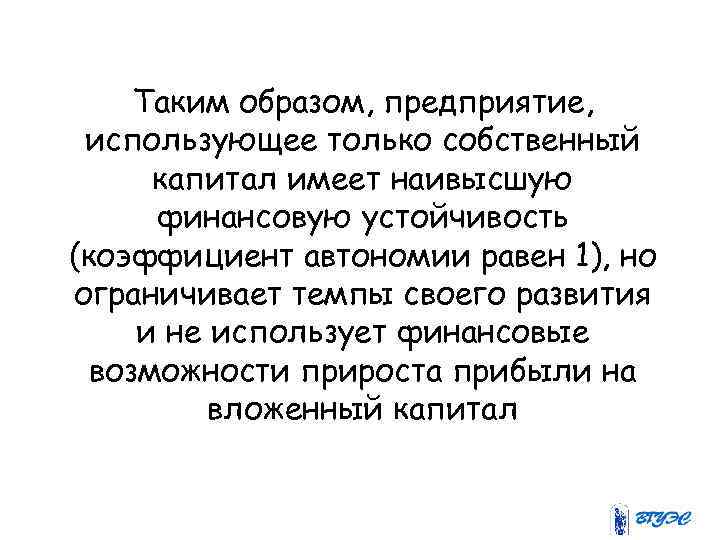 Таким образом, предприятие, использующее только собственный капитал имеет наивысшую финансовую устойчивость (коэффициент автономии равен