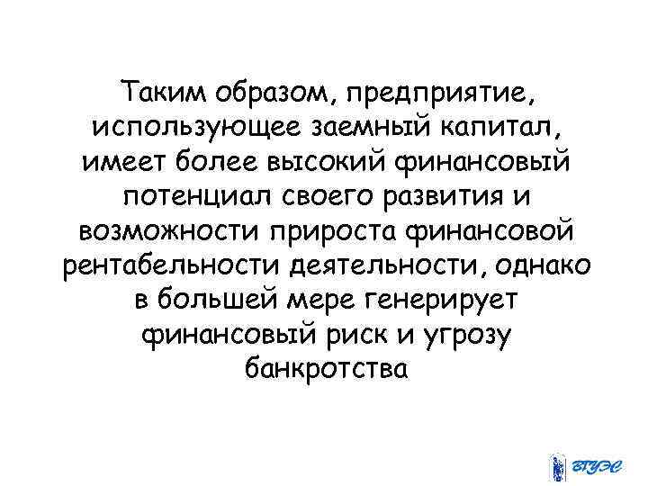 Таким образом, предприятие, использующее заемный капитал, имеет более высокий финансовый потенциал своего развития и