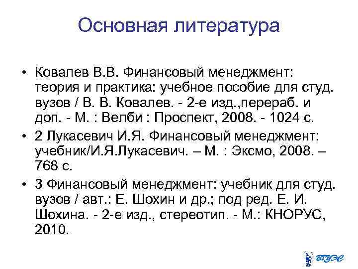 Основная литература • Ковалев В. В. Финансовый менеджмент: теория и практика: учебное пособие для