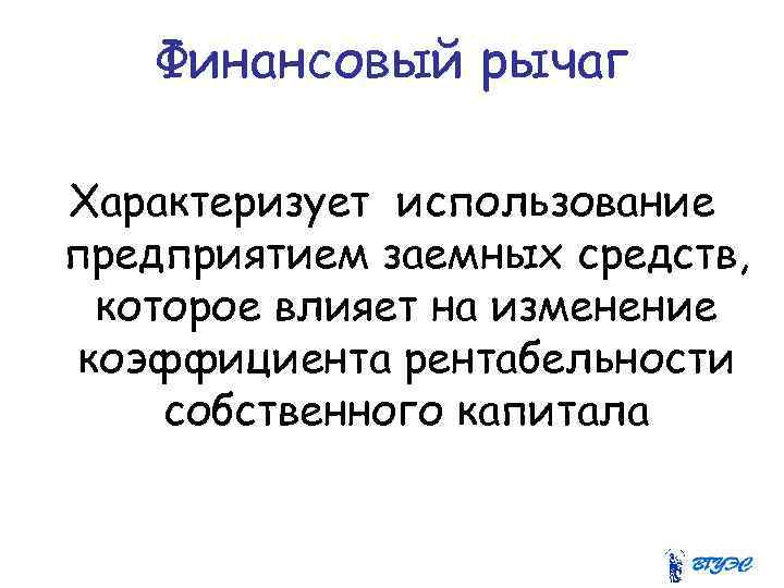 Финансовый рычаг Характеризует использование предприятием заемных средств, которое влияет на изменение коэффициента рентабельности собственного