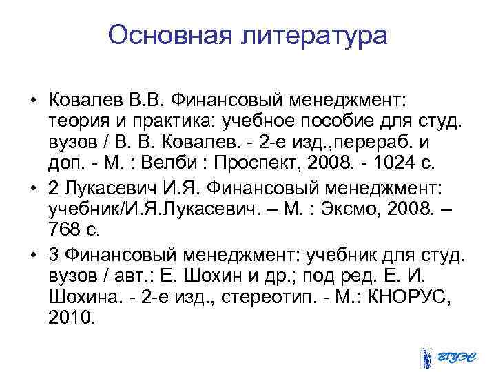 Основная литература • Ковалев В. В. Финансовый менеджмент: теория и практика: учебное пособие для