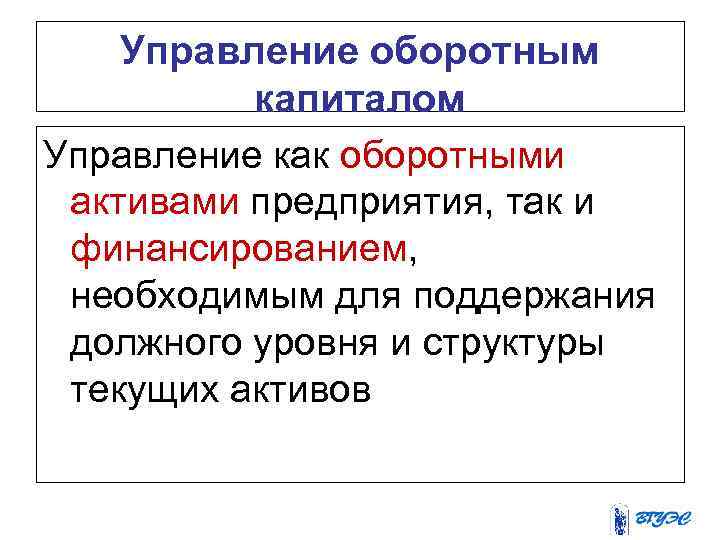 Управление оборотным капиталом Управление как оборотными активами предприятия, так и финансированием, необходимым для поддержания
