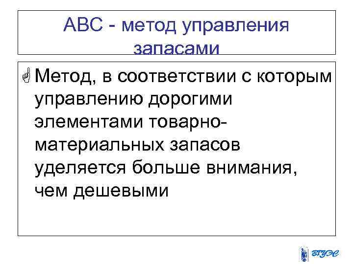 АВС - метод управления запасами G Метод, в соответствии с которым управлению дорогими элементами
