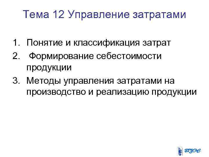 Тема 12 Управление затратами 1. Понятие и классификация затрат 2. Формирование себестоимости продукции 3.