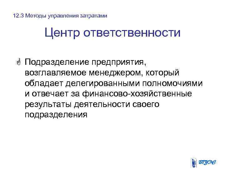 12. 3 Методы управления затратами Центр ответственности G Подразделение предприятия, возглавляемое менеджером, который обладает