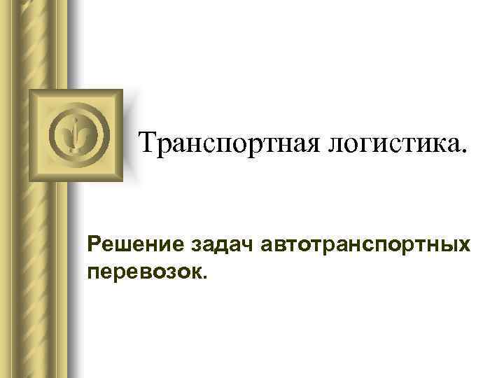 Транспортная логистика. Решение задач автотранспортных перевозок. 