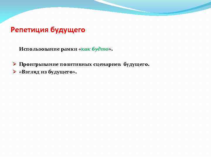 Репетиция будущего Использование рамки «как будто» . Ø Проигрывание позитивных сценариев будущего. Ø «Взгляд