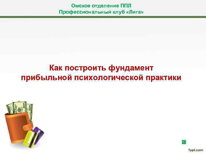 Омское отделение ППЛ Профессиональный клуб «Лига» Как построить фундамент прибыльной психологической практики 