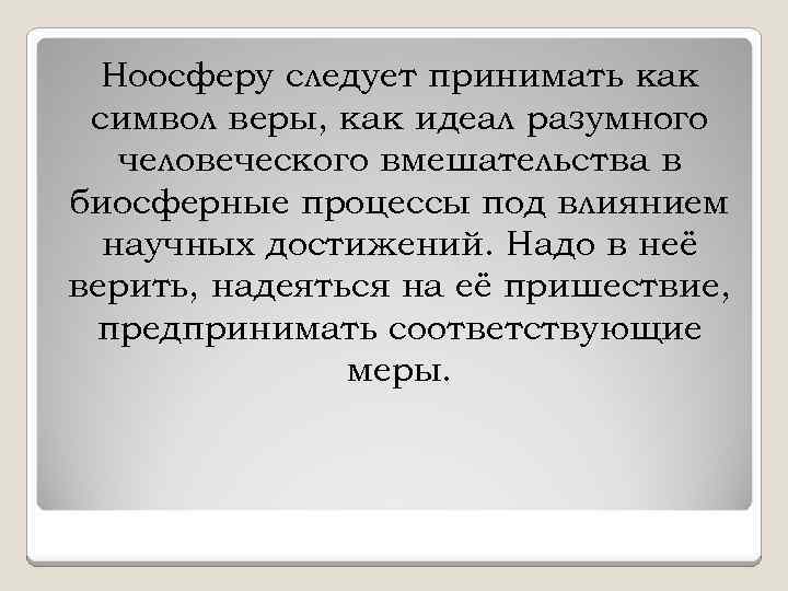 Ноосферу следует принимать как символ веры, как идеал разумного человеческого вмешательства в биосферные процессы