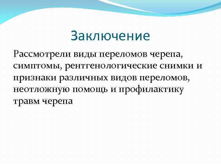 Заключение Рассмотрели виды переломов черепа, симптомы, рентгенологические снимки и признаки различных видов переломов, неотложную