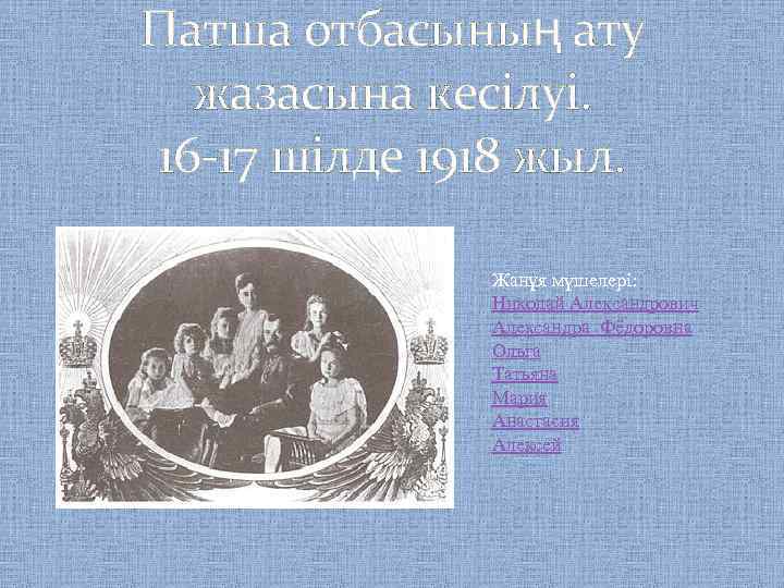 Патша отбасының ату жазасына кесілуі. 16 -17 шілде 1918 жыл. Жанұя мүшелері: Николай Александрович