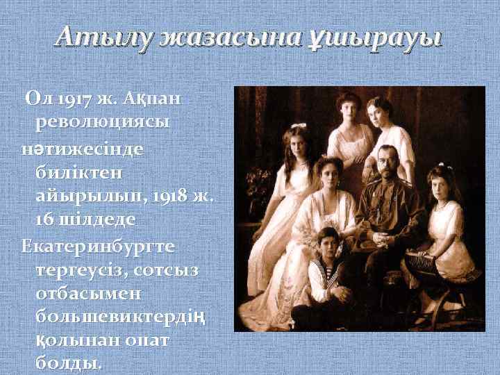 Атылу жазасына ұшырауы Ол 1917 ж. Ақпан революциясы нәтижесінде биліктен айырылып, 1918 ж. 16