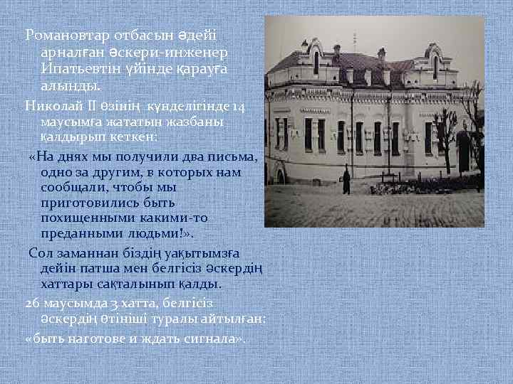 Романовтар отбасын әдейі арналған әскери-инженер Ипатьевтін үйінде қарауға алынды. Николай II өзінің күнделігінде 14