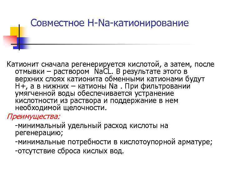 Совместное Н-Na-катионирование Катионит сначала регенерируется кислотой, а затем, после отмывки – раствором Na. CL.