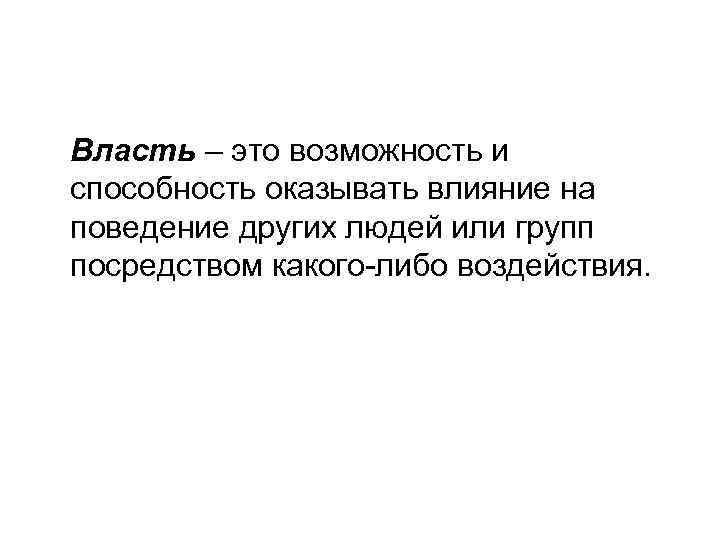 Власть – это возможность и способность оказывать влияние на поведение других людей или групп