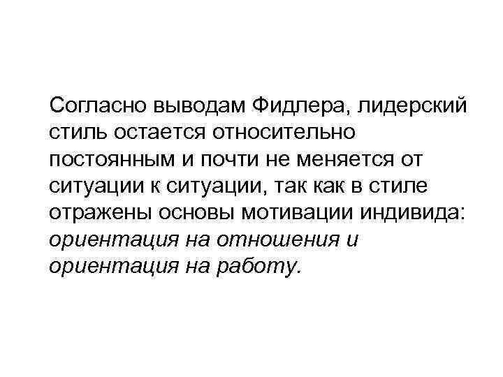 Согласно выводам Фидлера, лидерский стиль остается относительно постоянным и почти не меняется от ситуации