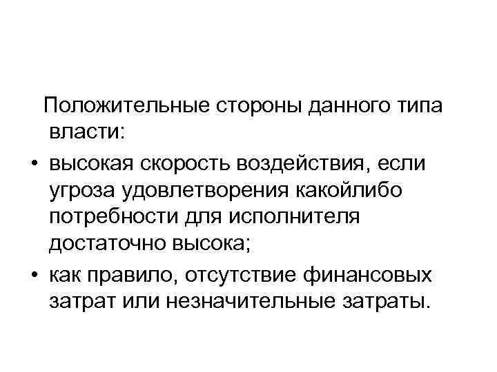 Положительные стороны данного типа власти: • высокая скорость воздействия, если угроза удовлетворения какойлибо потребности