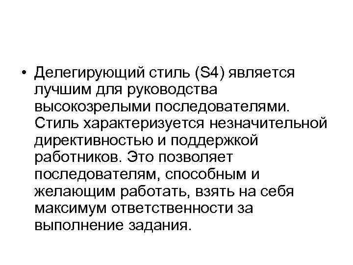  • Делегирующий стиль (S 4) является лучшим для руководства высокозрелыми последователями. Стиль характеризуется