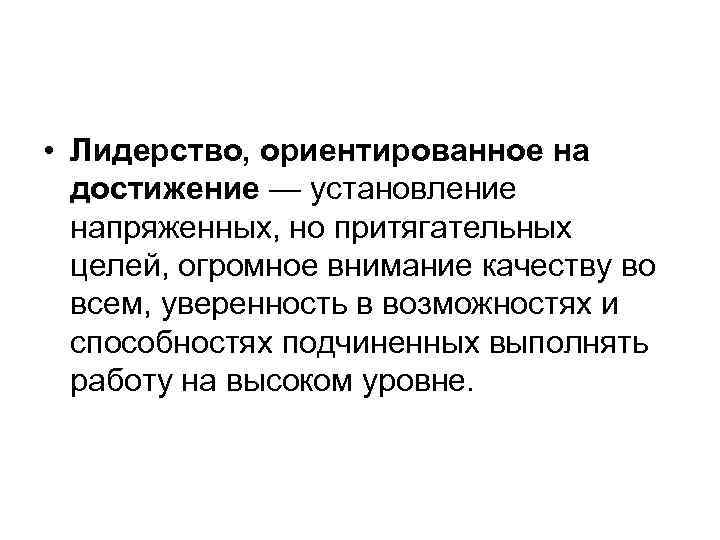  • Лидерство, ориентированное на достижение — установление напряженных, но притягательных целей, огромное внимание