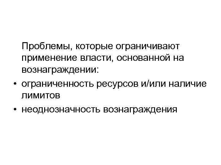 Проблемы, которые ограничивают применение власти, основанной на вознаграждении: • ограниченность ресурсов и/или наличие лимитов