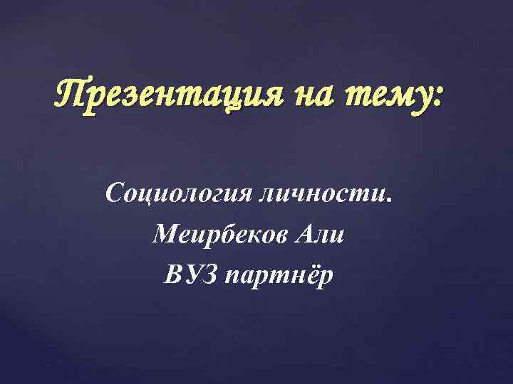 Презентация на тему : Социология личности. Меирбеков Али ВУЗ партнёр 