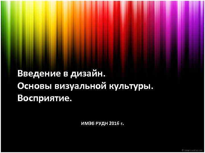 Введение в дизайн. Основы визуальной культуры. Восприятие. ИМЭБ РУДН 2016 г. 