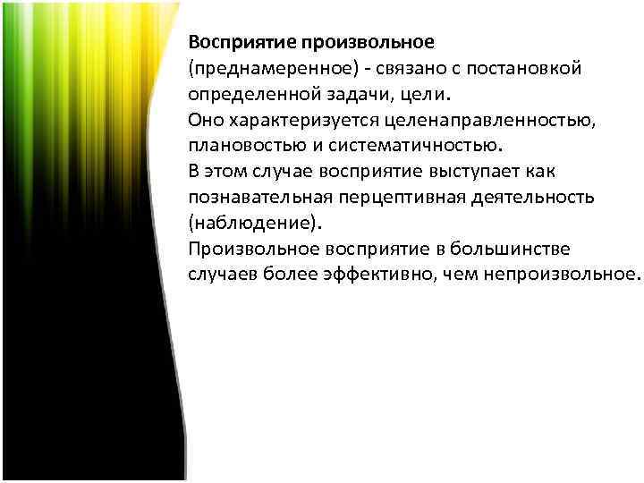 Восприятие произвольное (преднамеренное) - связано с постановкой определенной задачи, цели. Оно характеризуется целенаправленностью, плановостью