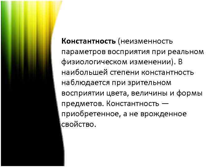 Константность (неизменность параметров восприятия при реальном физиологическом изменении). В наибольшей степени константность наблюдается при