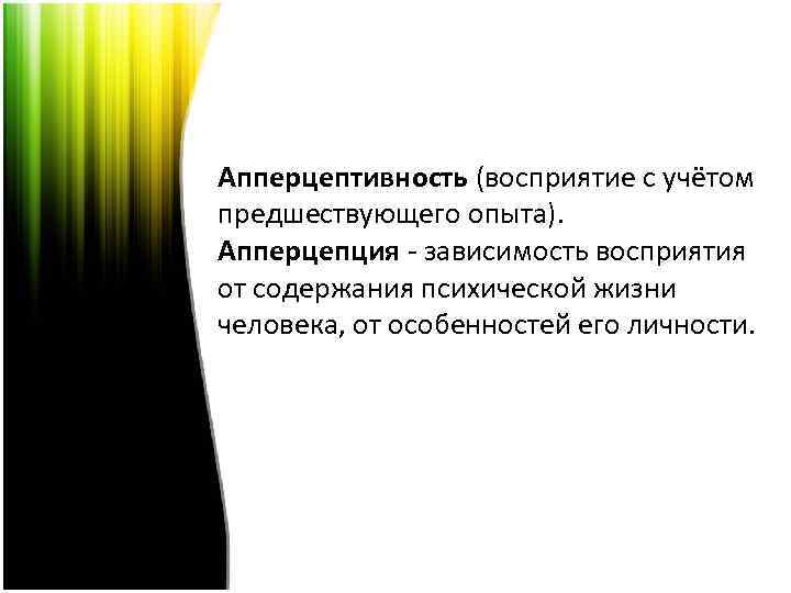 Апперцептивность (восприятие с учётом предшествующего опыта). Апперцепция - зависимость восприятия от содержания психической жизни