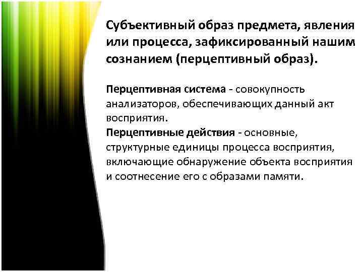 Субъективный образ предмета, явления или процесса, зафиксированный нашим сознанием (перцептивный образ). Перцептивная система -