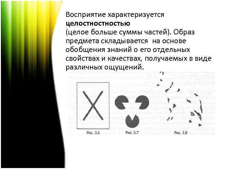 Восприятие характеризуется целостностью (целое больше суммы частей). Образ предмета складывается на основе обобщения знаний