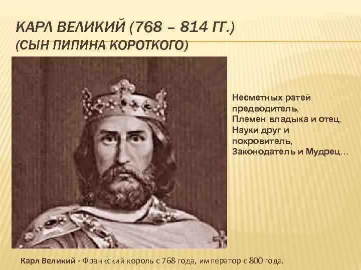  КАРЛ ВЕЛИКИЙ (768 – 814 ГГ. ) (СЫН ПИПИНА КОРОТКОГО) Несметных ратей предводитель,